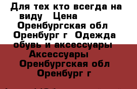 Для тех кто всегда на виду › Цена ­ 2 000 - Оренбургская обл., Оренбург г. Одежда, обувь и аксессуары » Аксессуары   . Оренбургская обл.,Оренбург г.